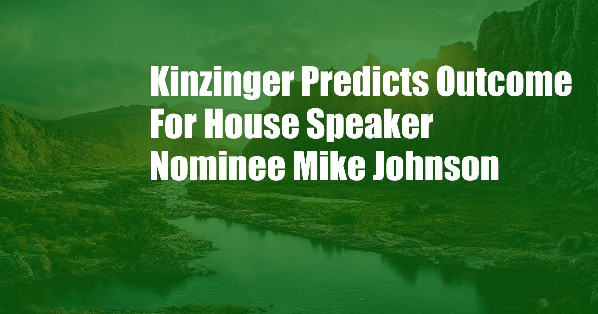 Kinzinger Predicts Outcome For House Speaker Nominee Mike Johnson