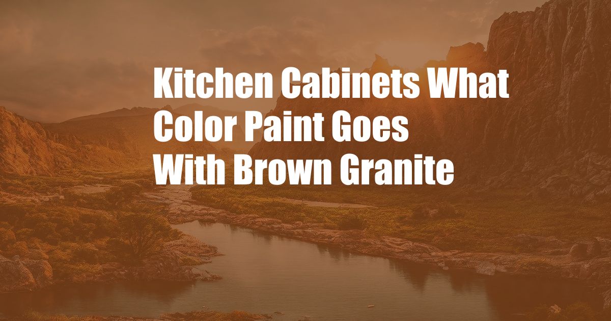 Kitchen Cabinets What Color Paint Goes With Brown Granite