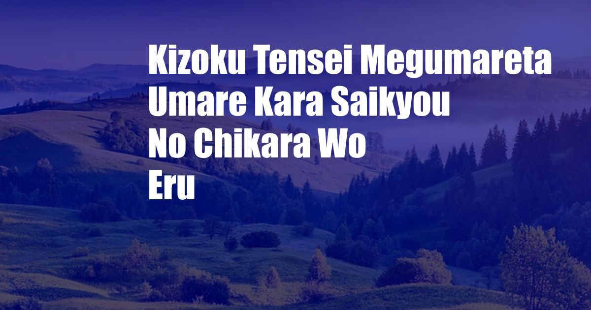 Kizoku Tensei Megumareta Umare Kara Saikyou No Chikara Wo Eru
