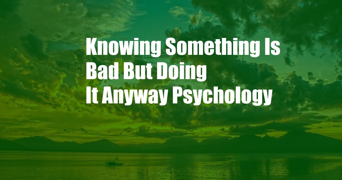 Knowing Something Is Bad But Doing It Anyway Psychology