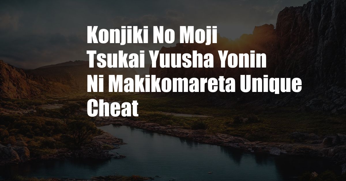 Konjiki No Moji Tsukai Yuusha Yonin Ni Makikomareta Unique Cheat