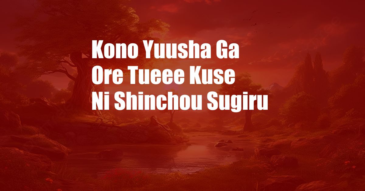 Kono Yuusha Ga Ore Tueee Kuse Ni Shinchou Sugiru