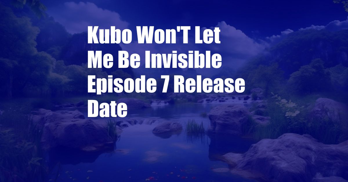 Kubo Won'T Let Me Be Invisible Episode 7 Release Date