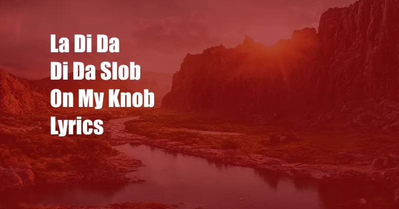 La Di Da Di Da Slob On My Knob Lyrics