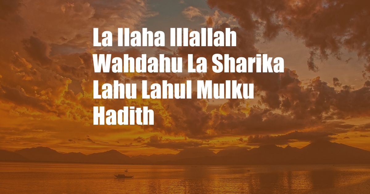 La Ilaha Illallah Wahdahu La Sharika Lahu Lahul Mulku Hadith