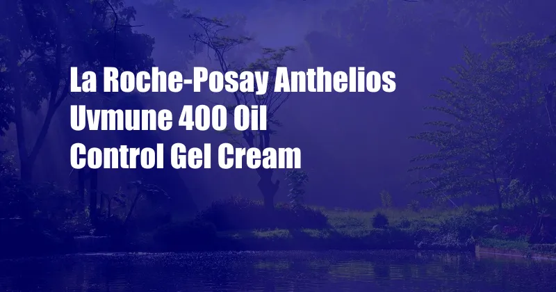 La Roche-Posay Anthelios Uvmune 400 Oil Control Gel Cream