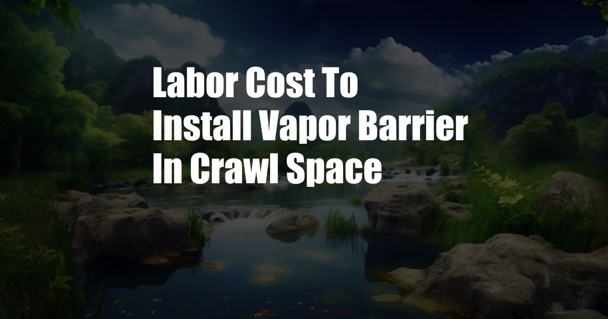 Labor Cost To Install Vapor Barrier In Crawl Space