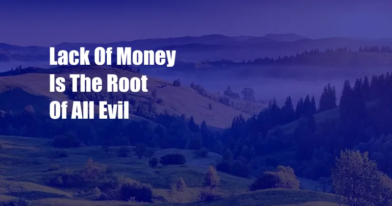 Lack Of Money Is The Root Of All Evil