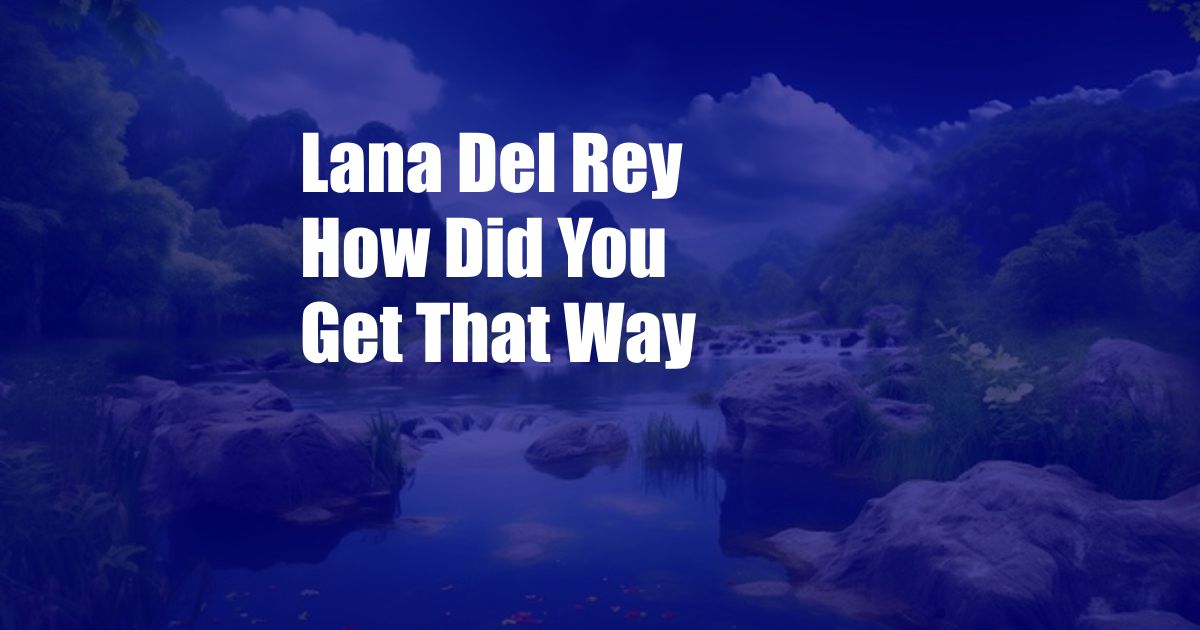 Lana Del Rey How Did You Get That Way