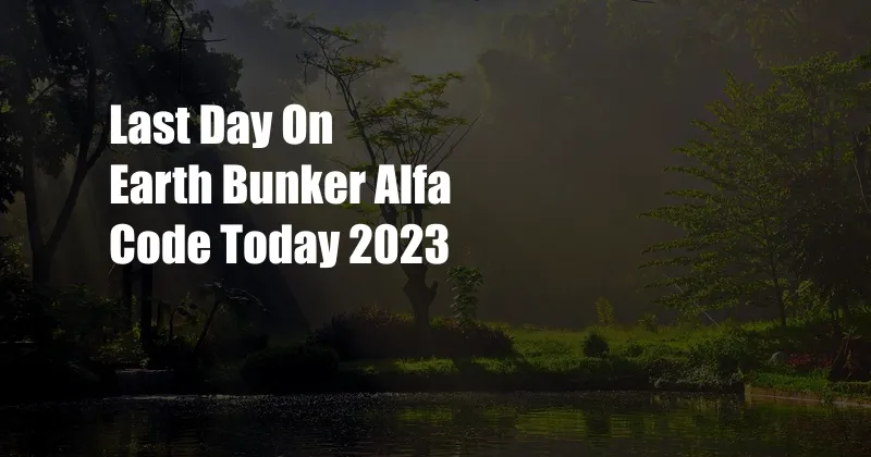 Last Day On Earth Bunker Alfa Code Today 2023