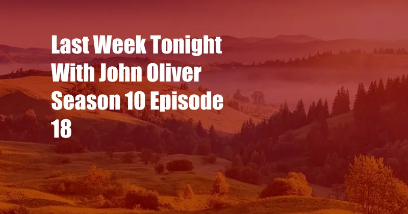 Last Week Tonight With John Oliver Season 10 Episode 18