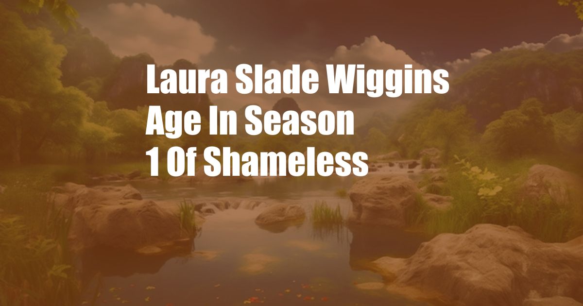 Laura Slade Wiggins Age In Season 1 Of Shameless