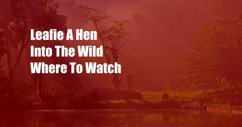 Leafie A Hen Into The Wild Where To Watch