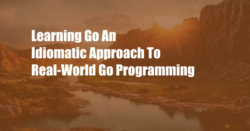 Learning Go An Idiomatic Approach To Real-World Go Programming