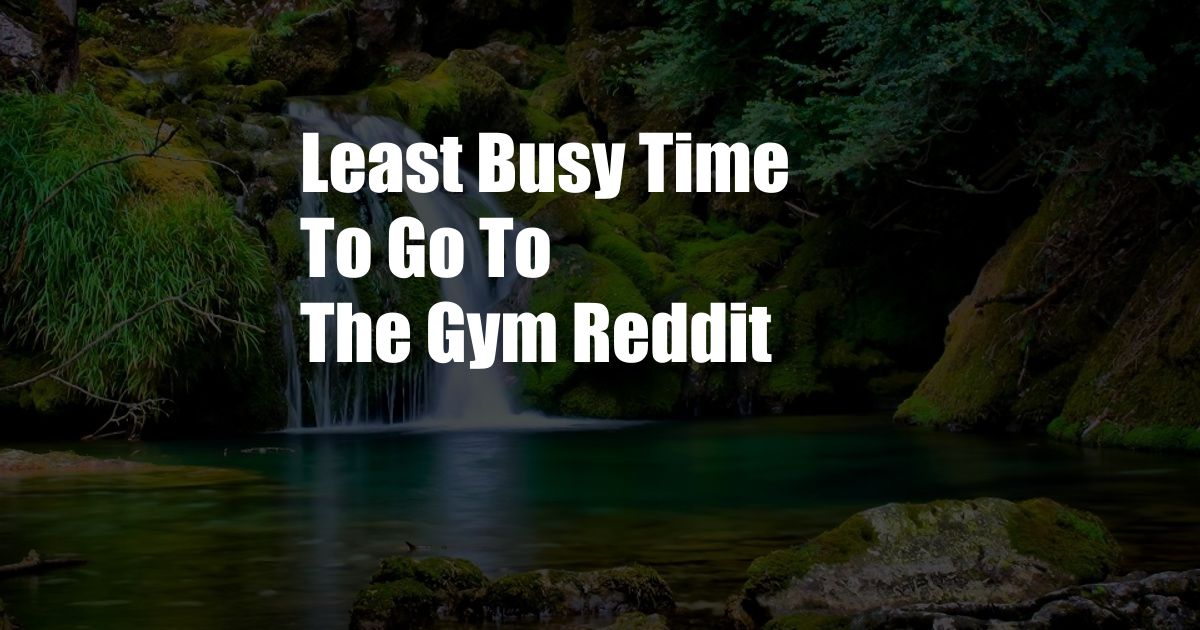 Least Busy Time To Go To The Gym Reddit