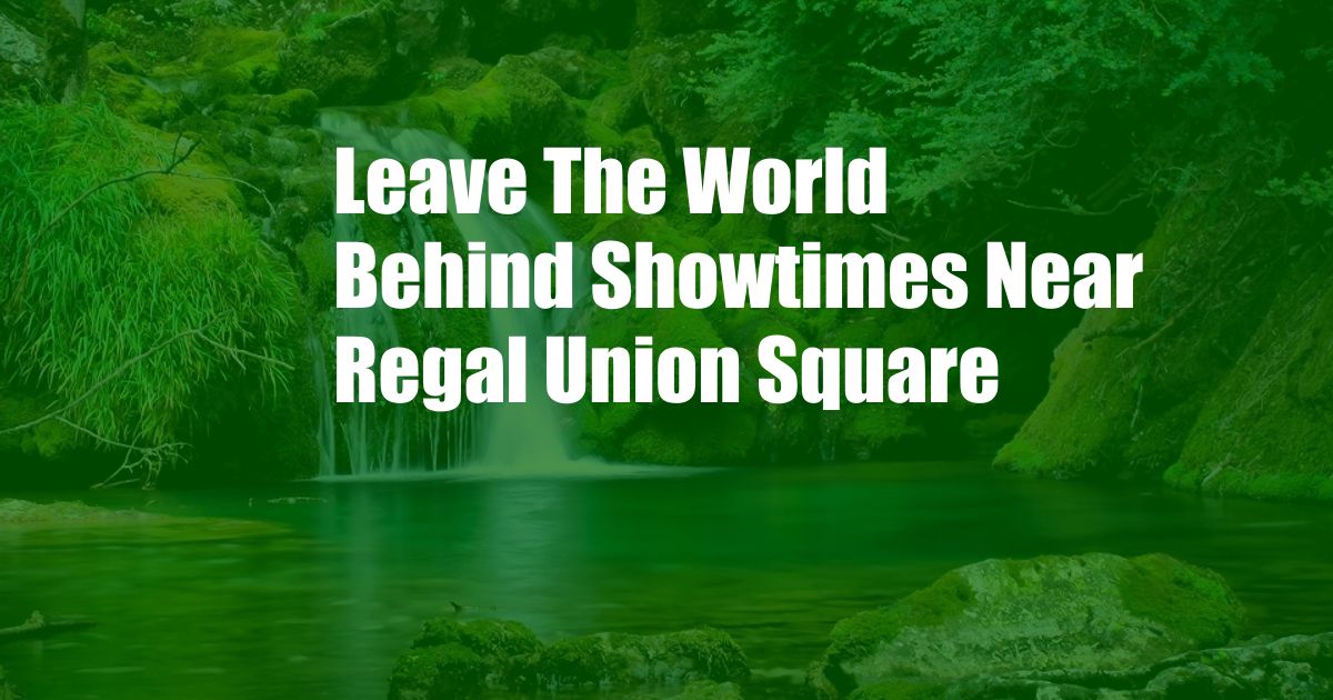 Leave The World Behind Showtimes Near Regal Union Square