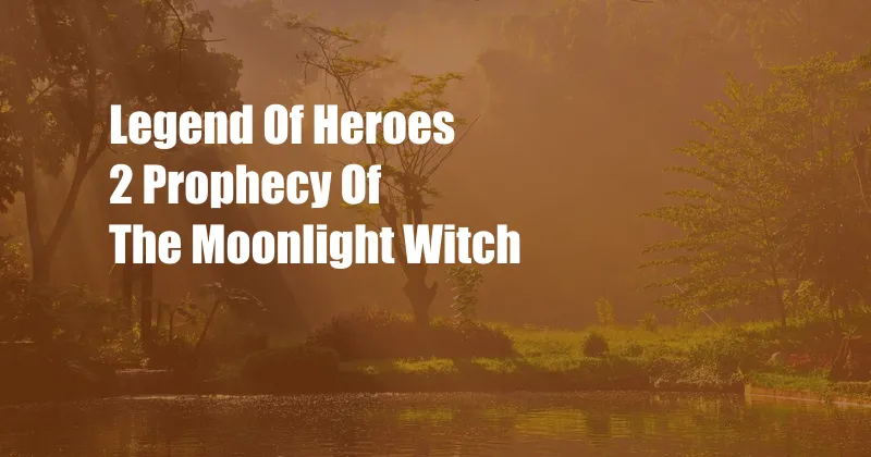 Legend Of Heroes 2 Prophecy Of The Moonlight Witch