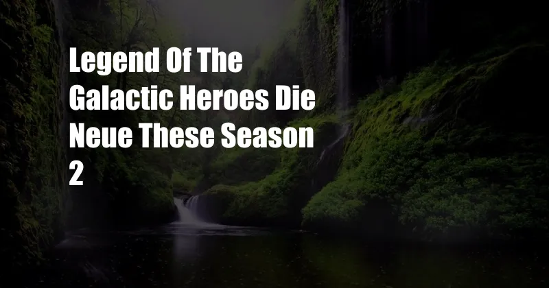 Legend Of The Galactic Heroes Die Neue These Season 2