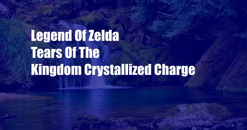 Legend Of Zelda Tears Of The Kingdom Crystallized Charge