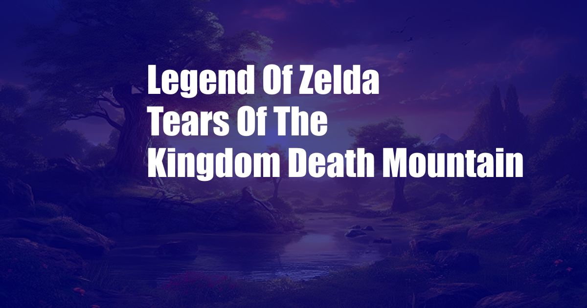 Legend Of Zelda Tears Of The Kingdom Death Mountain