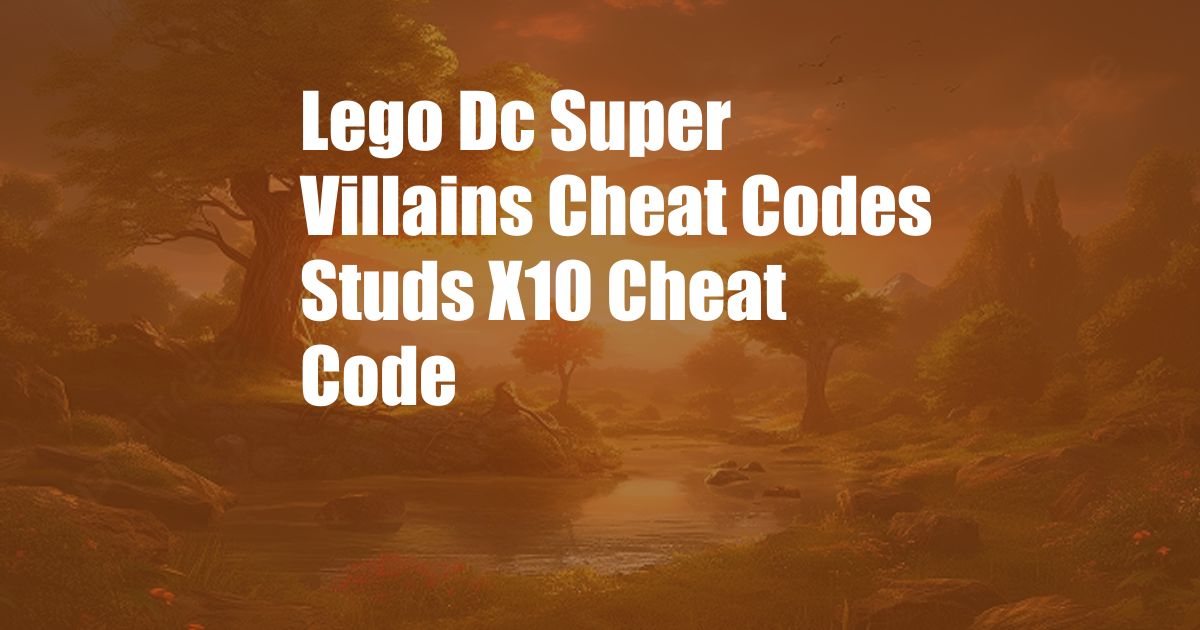 Lego Dc Super Villains Cheat Codes Studs X10 Cheat Code