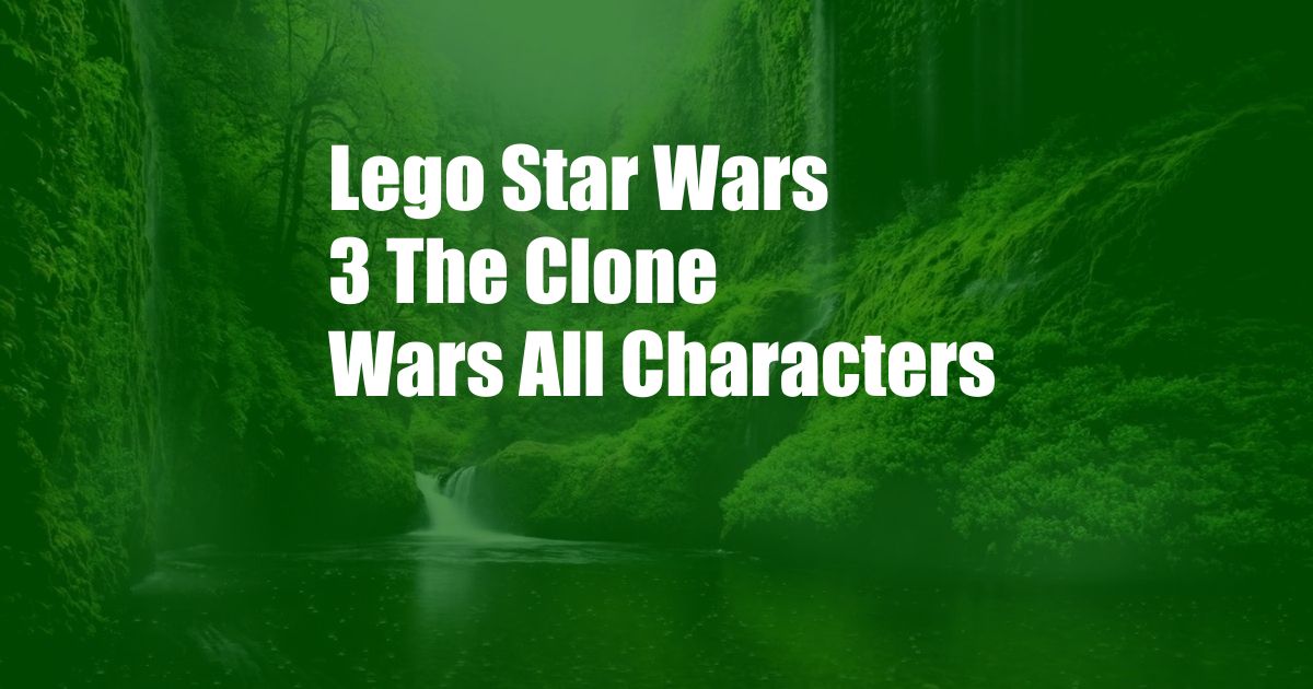 Lego Star Wars 3 The Clone Wars All Characters