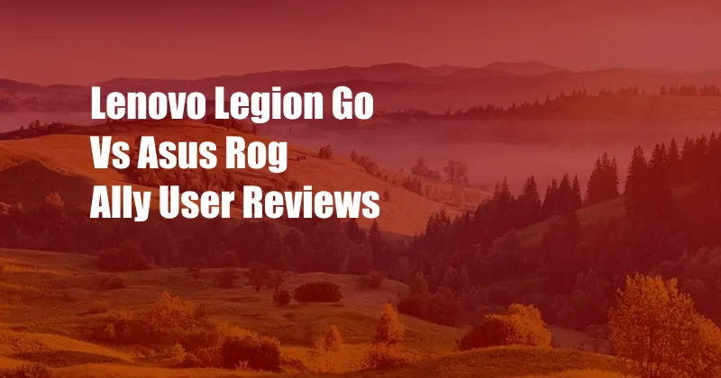 Lenovo Legion Go Vs Asus Rog Ally User Reviews
