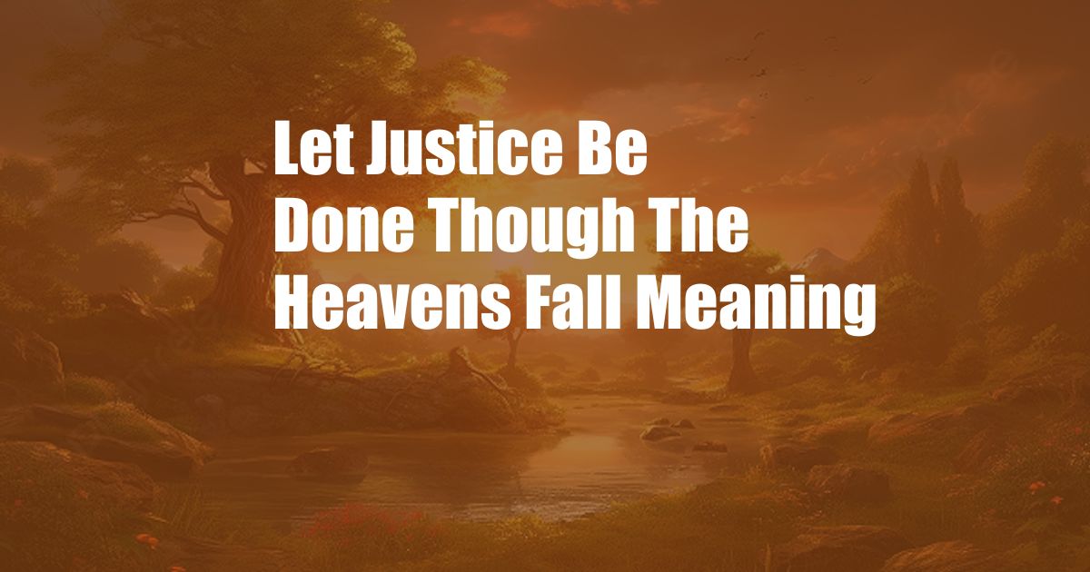 Let Justice Be Done Though The Heavens Fall Meaning