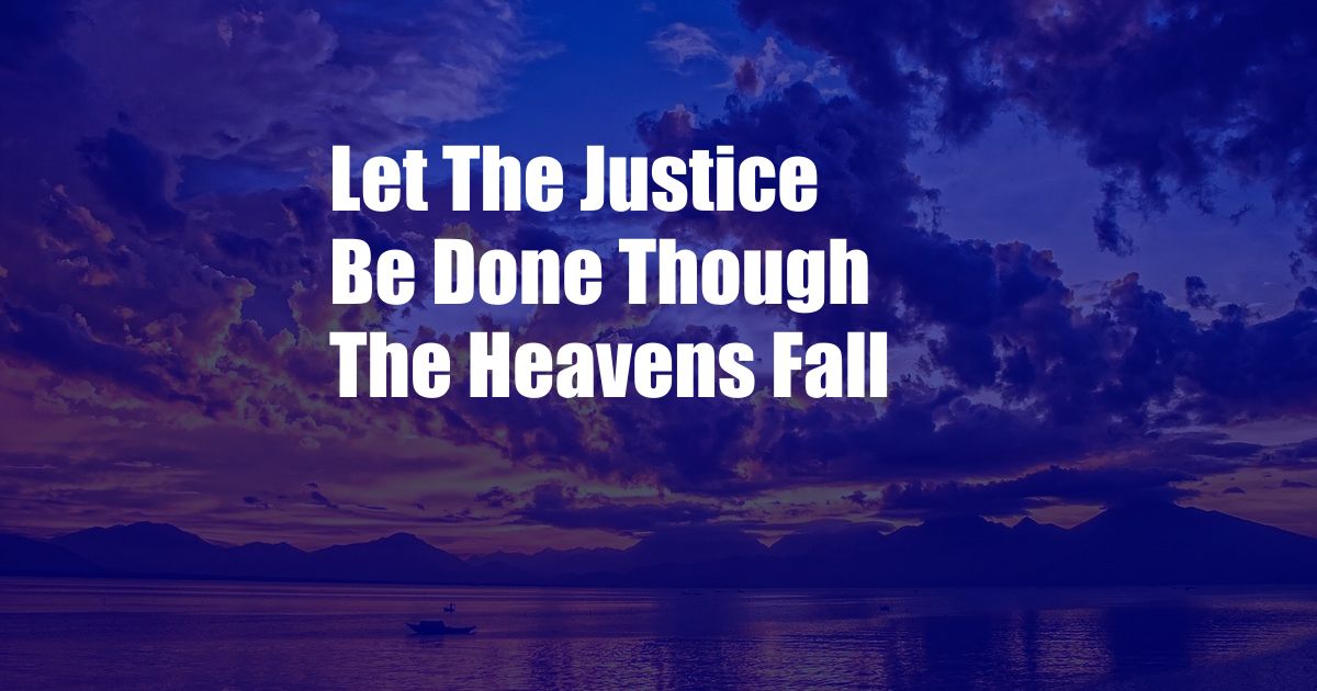 Let The Justice Be Done Though The Heavens Fall