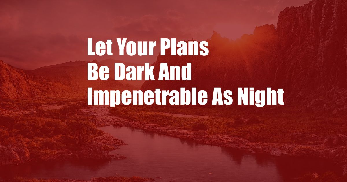 Let Your Plans Be Dark And Impenetrable As Night