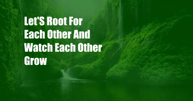 Let'S Root For Each Other And Watch Each Other Grow