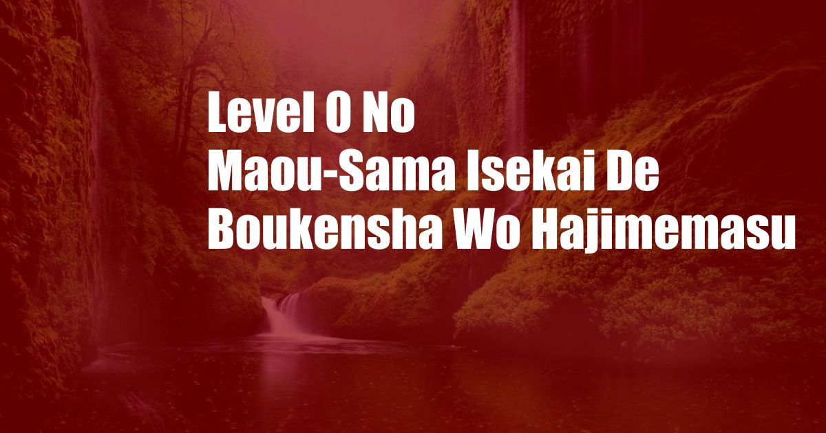Level 0 No Maou-Sama Isekai De Boukensha Wo Hajimemasu