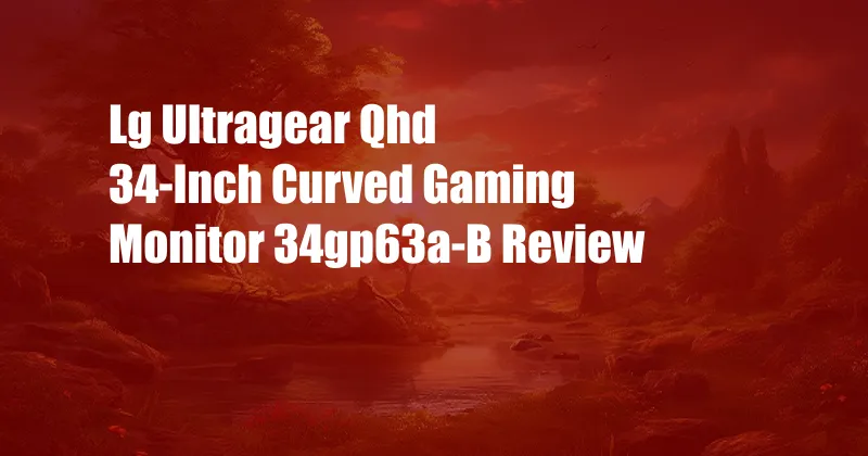 Lg Ultragear Qhd 34-Inch Curved Gaming Monitor 34gp63a-B Review