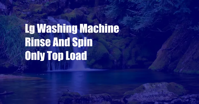 Lg Washing Machine Rinse And Spin Only Top Load