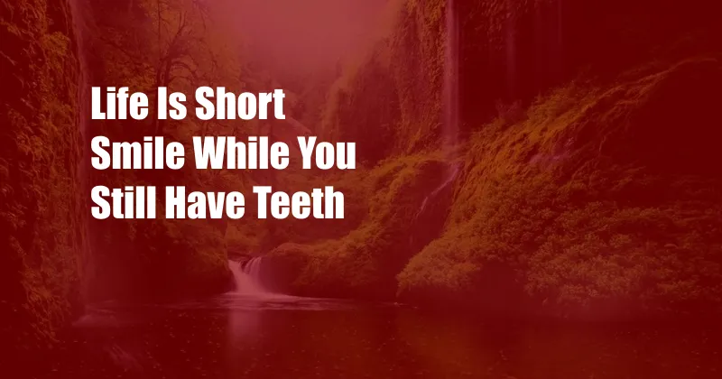 Life Is Short Smile While You Still Have Teeth