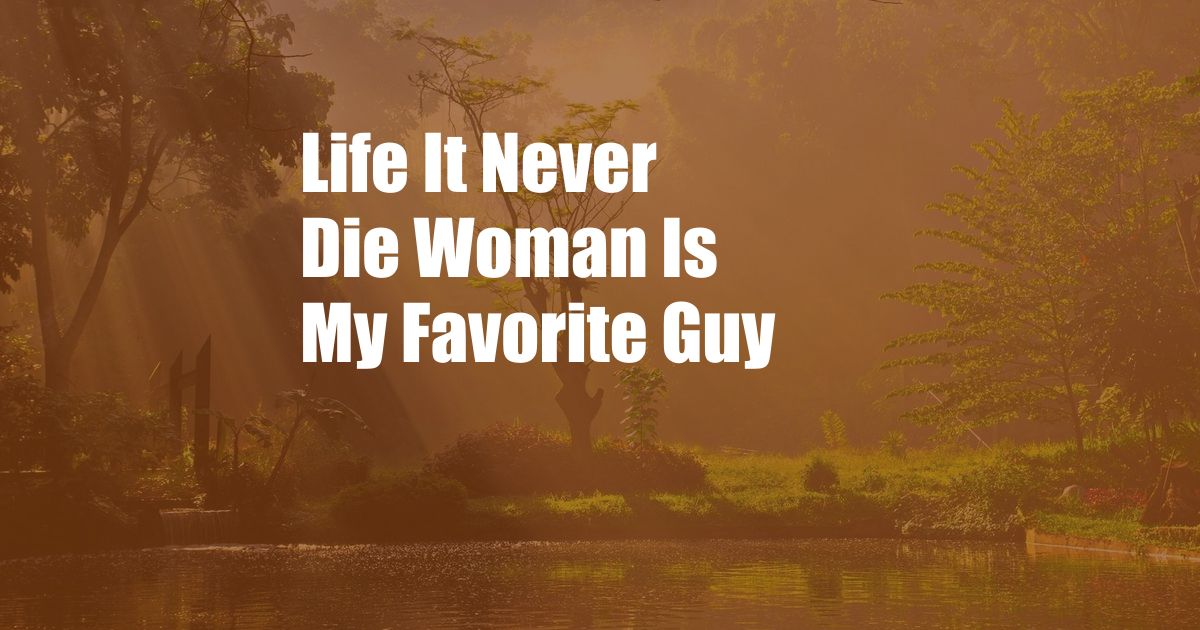 Life It Never Die Woman Is My Favorite Guy