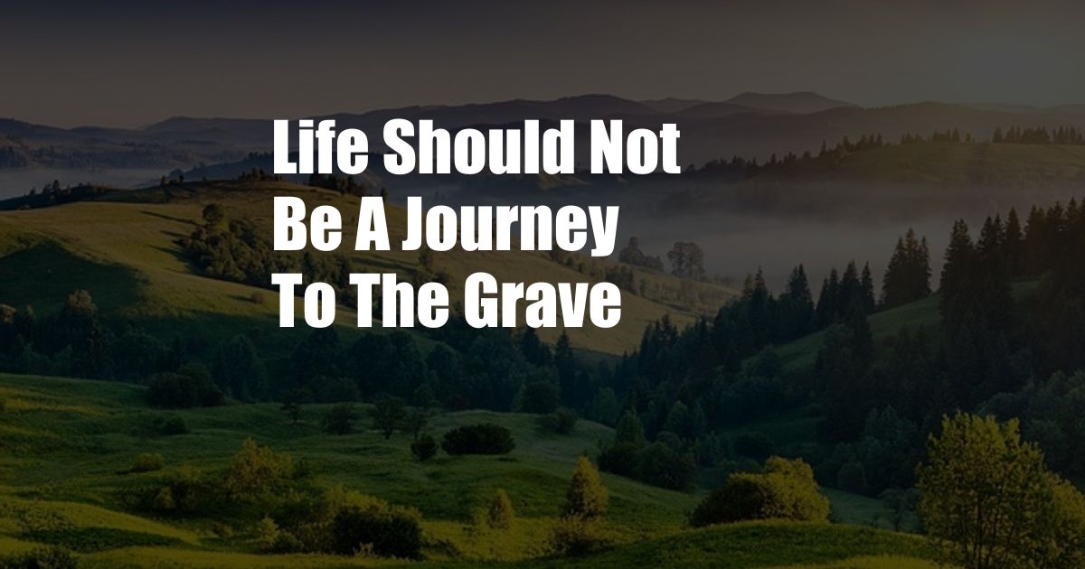 Life Should Not Be A Journey To The Grave