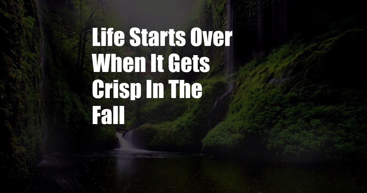 Life Starts Over When It Gets Crisp In The Fall