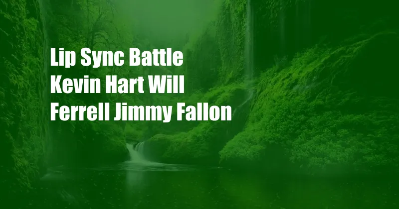 Lip Sync Battle Kevin Hart Will Ferrell Jimmy Fallon