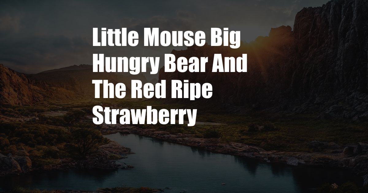 Little Mouse Big Hungry Bear And The Red Ripe Strawberry