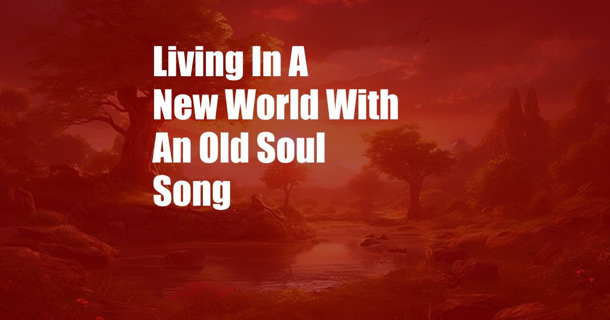 Living In A New World With An Old Soul Song