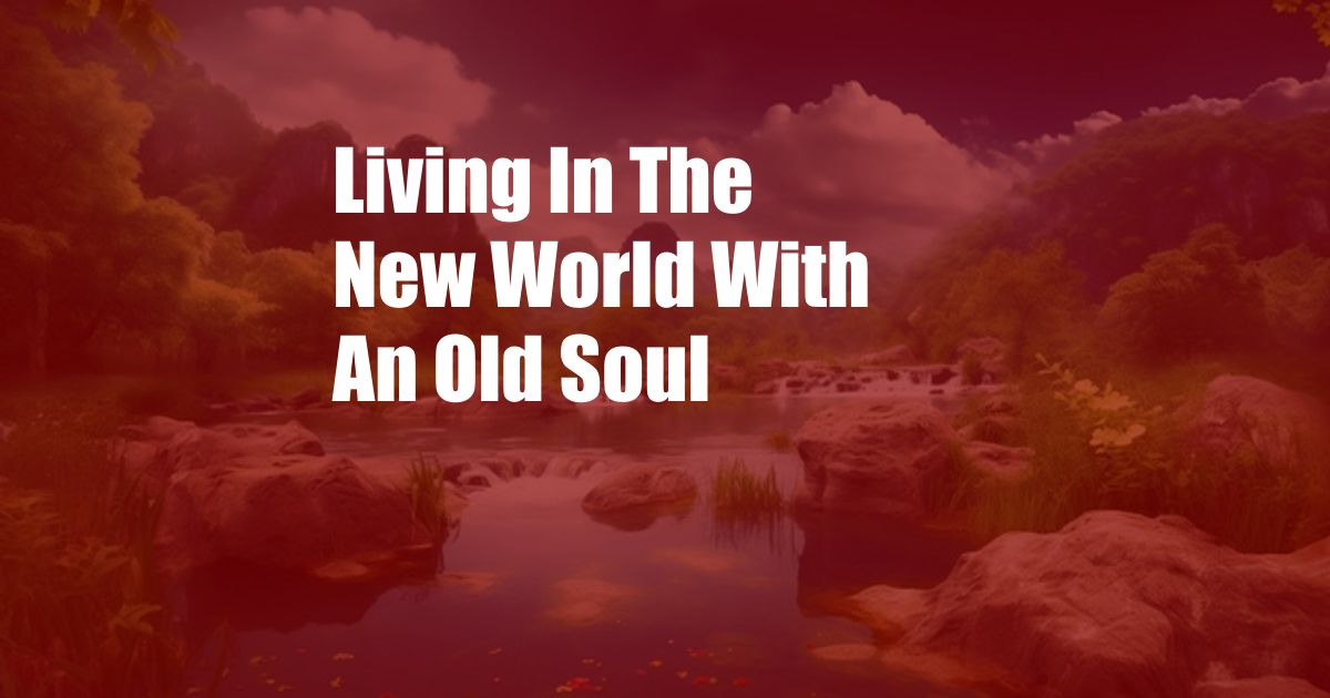 Living In The New World With An Old Soul