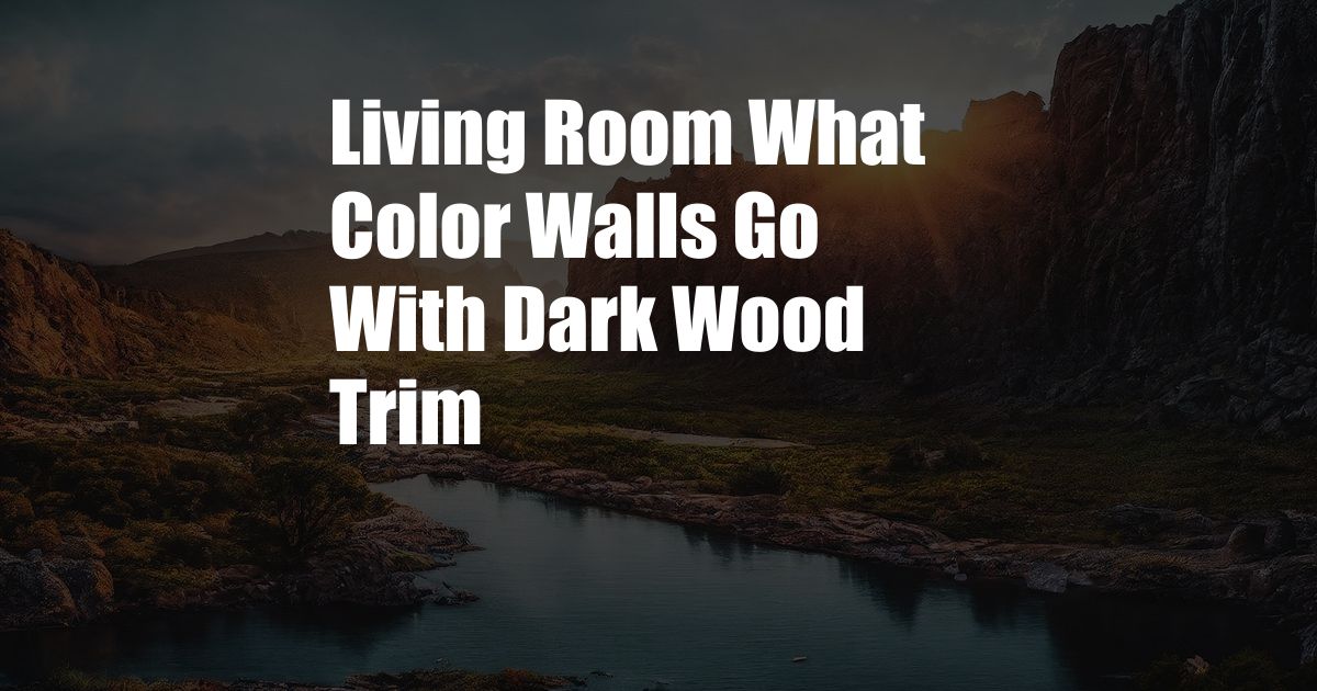 Living Room What Color Walls Go With Dark Wood Trim