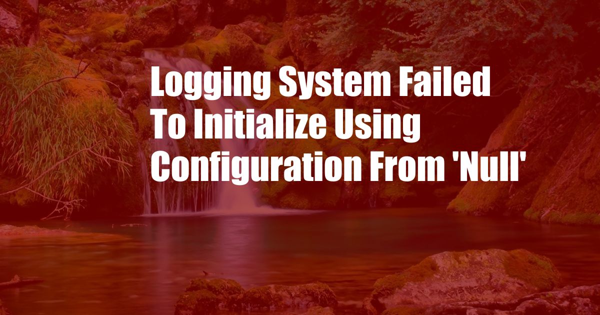 Logging System Failed To Initialize Using Configuration From 'Null'