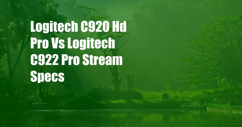 Logitech C920 Hd Pro Vs Logitech C922 Pro Stream Specs