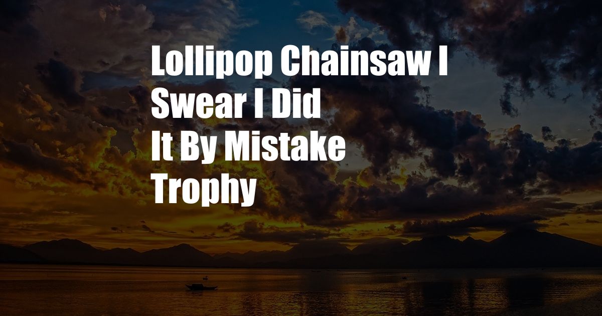 Lollipop Chainsaw I Swear I Did It By Mistake Trophy