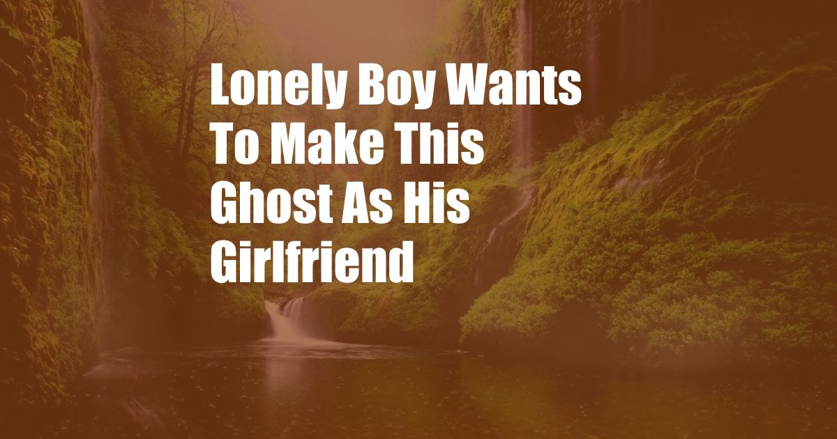 Lonely Boy Wants To Make This Ghost As His Girlfriend