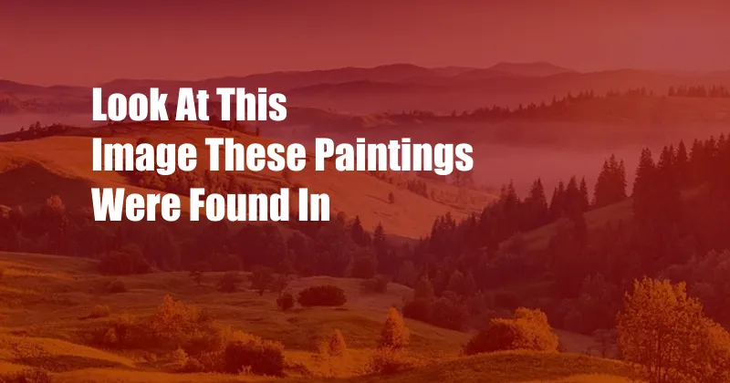 Look At This Image These Paintings Were Found In