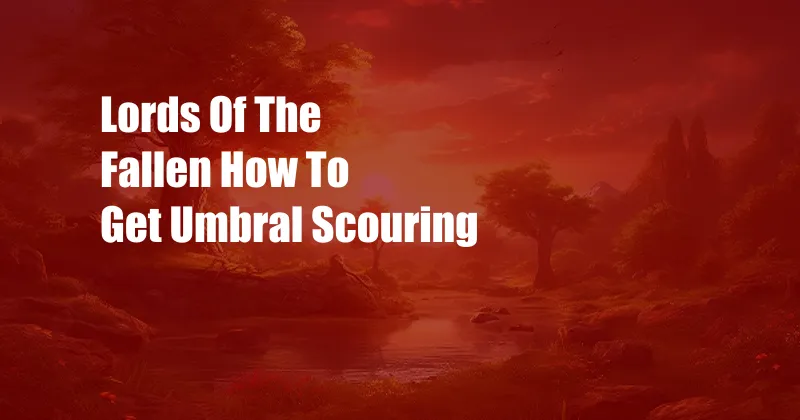 Lords Of The Fallen How To Get Umbral Scouring