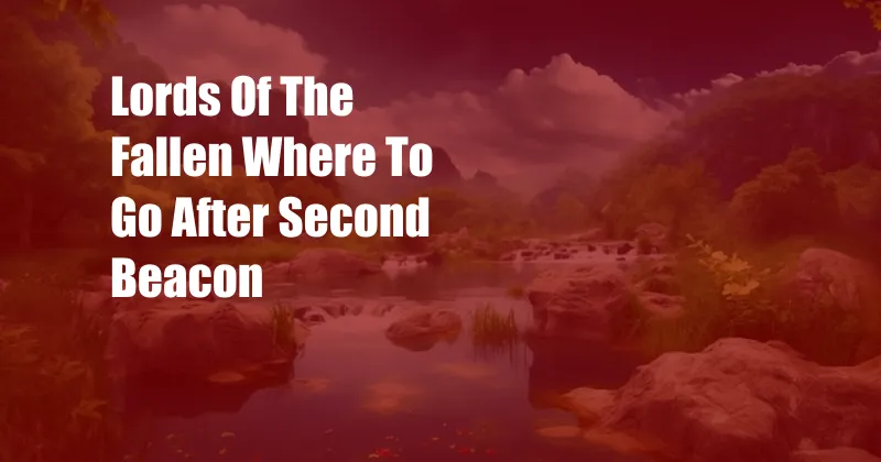 Lords Of The Fallen Where To Go After Second Beacon